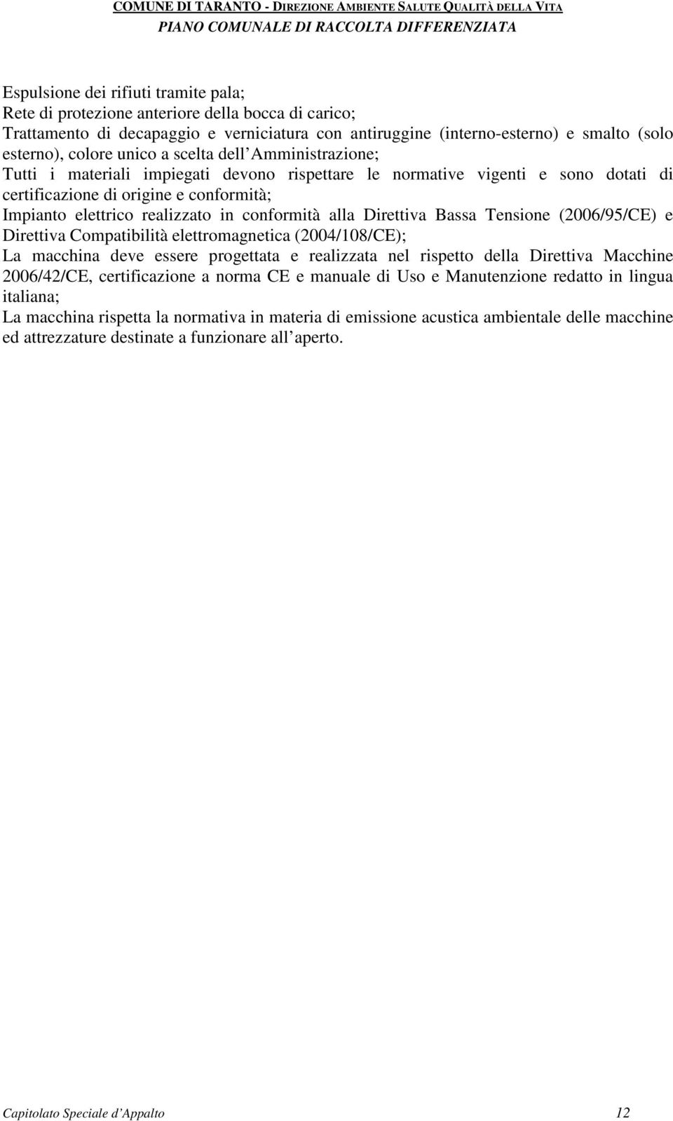 conformità alla Direttiva Bassa Tensione (2006/95/CE) e Direttiva Compatibilità elettromagnetica (2004/108/CE); La macchina deve essere progettata e realizzata nel rispetto della Direttiva Macchine