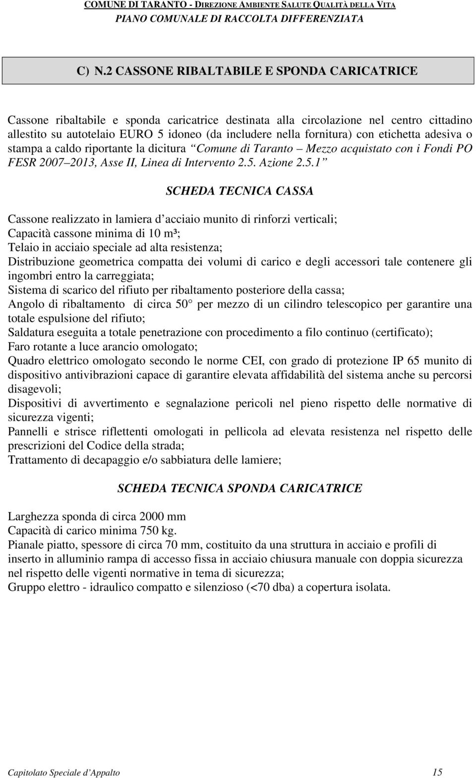 di rinforzi verticali; Capacità cassone minima di 10 m³; Telaio in acciaio speciale ad alta resistenza; Distribuzione geometrica compatta dei volumi di carico e degli accessori tale contenere gli