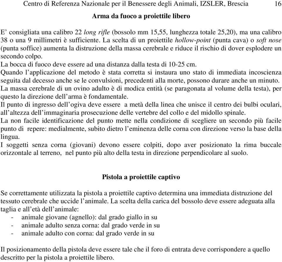 La scelta di un proiettile hollow-point (punta cava) o soft nose (punta soffice) aumenta la distruzione della massa cerebrale e riduce il rischio di dover esplodere un secondo colpo.