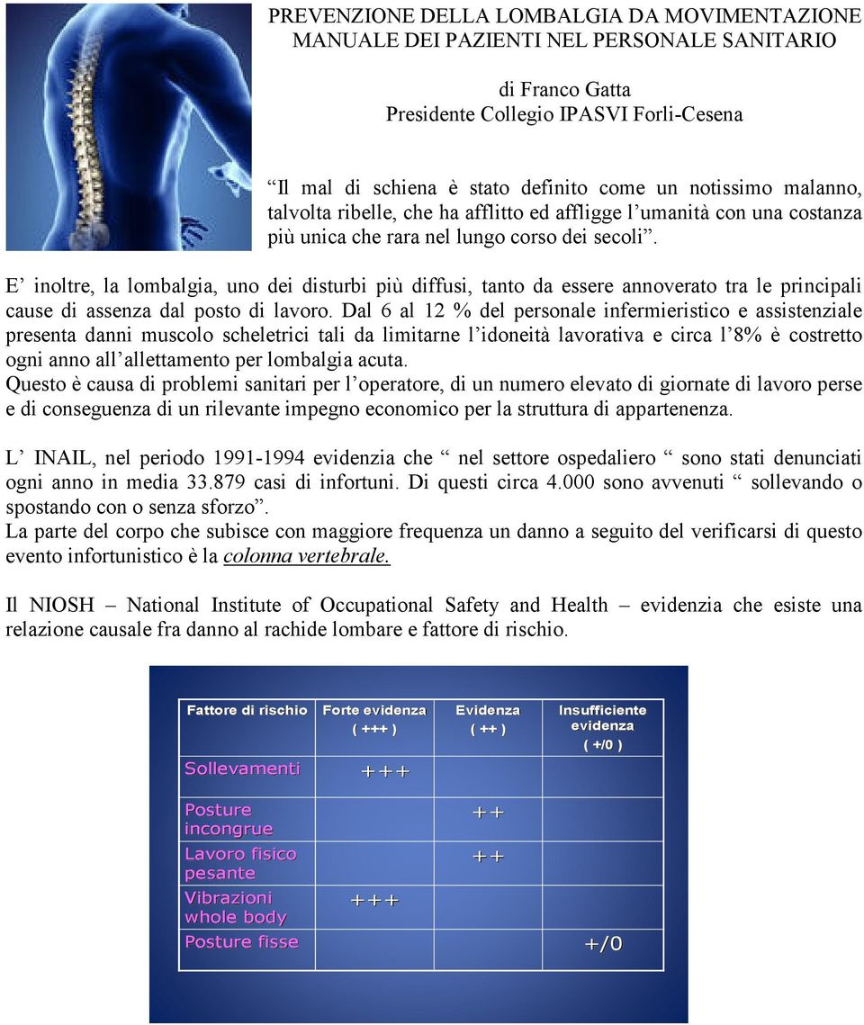 E inoltre, la lombalgia, uno dei disturbi più diffusi, tanto da essere annoverato tra le principali cause di assenza dal posto di lavoro.