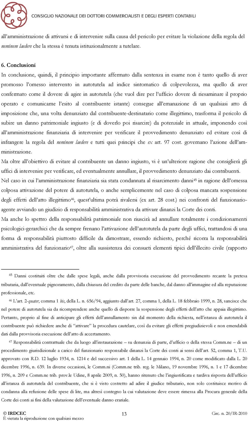 colpevolezza, ma quello di aver confermato come il dovere di agire in autotutela (che vuol dire per l ufficio dovere di riesaminare il proprio operato e comunicarne l esito al contribuente istante)