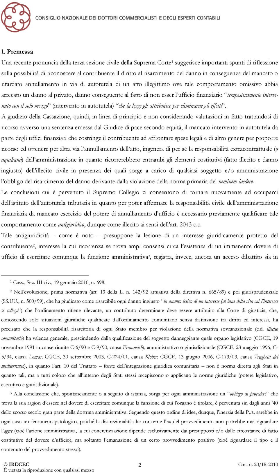 conseguente al fatto di non esser l ufficio finanziario tempestivamente intervenuto con il solo mezzo (intervento in autotutela) che la legge gli attribuisce per eliminarne gli effetti.