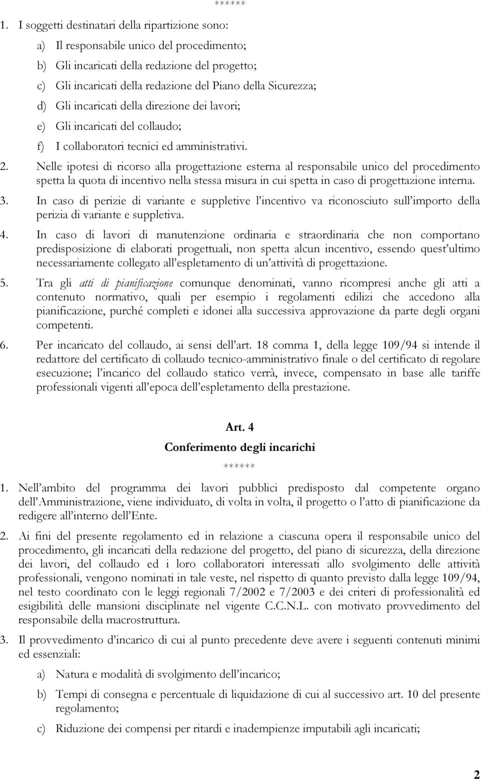 Nelle ipotesi di ricorso alla progettazione esterna al responsabile unico del procedimento spetta la quota di incentivo nella stessa misura in cui spetta in caso di progettazione interna. 3.