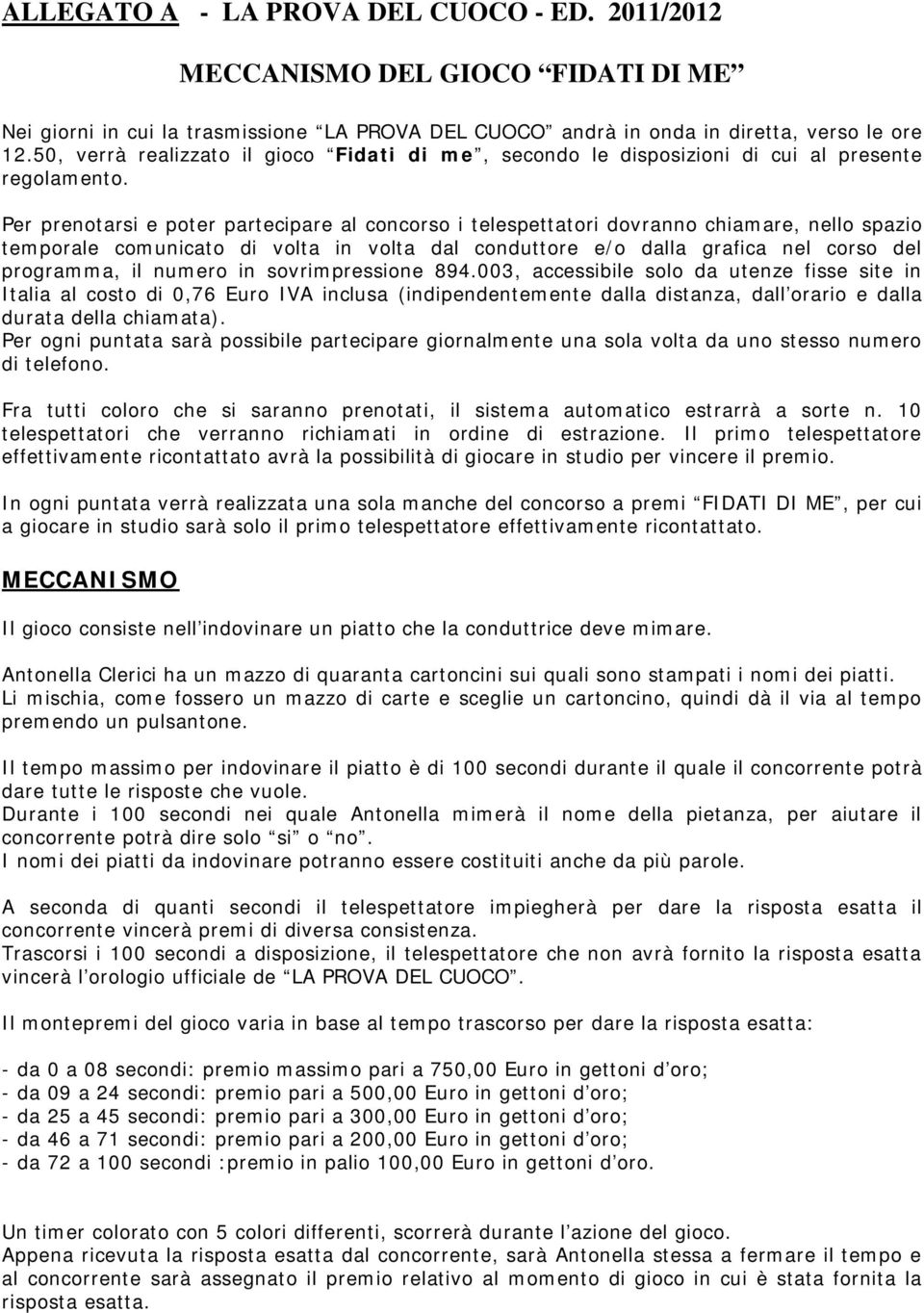 Per prenotarsi e poter partecipare al concorso i telespettatori dovranno chiamare, nello spazio temporale comunicato di volta in volta dal conduttore e/o dalla grafica nel corso del programma, il