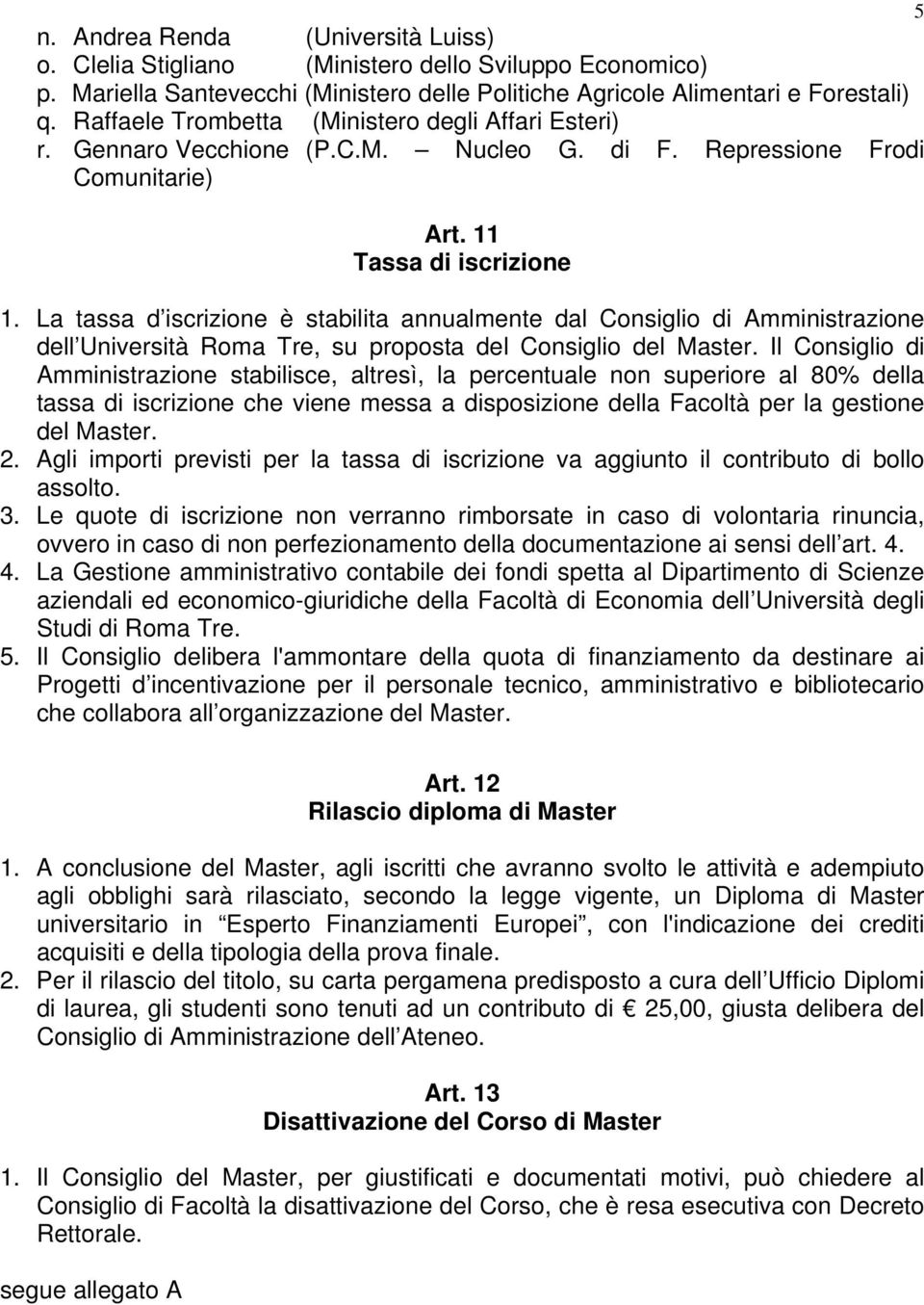 La tassa d iscrizione è stabilita annualmente dal Consiglio di Amministrazione dell Università Roma Tre, su proposta del Consiglio del Master.