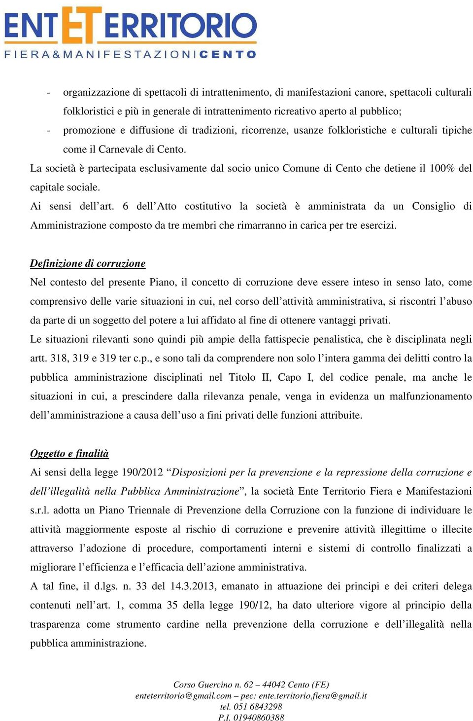 La società è partecipata esclusivamente dal socio unico Comune di Cento che detiene il 100% del capitale sociale. Ai sensi dell art.