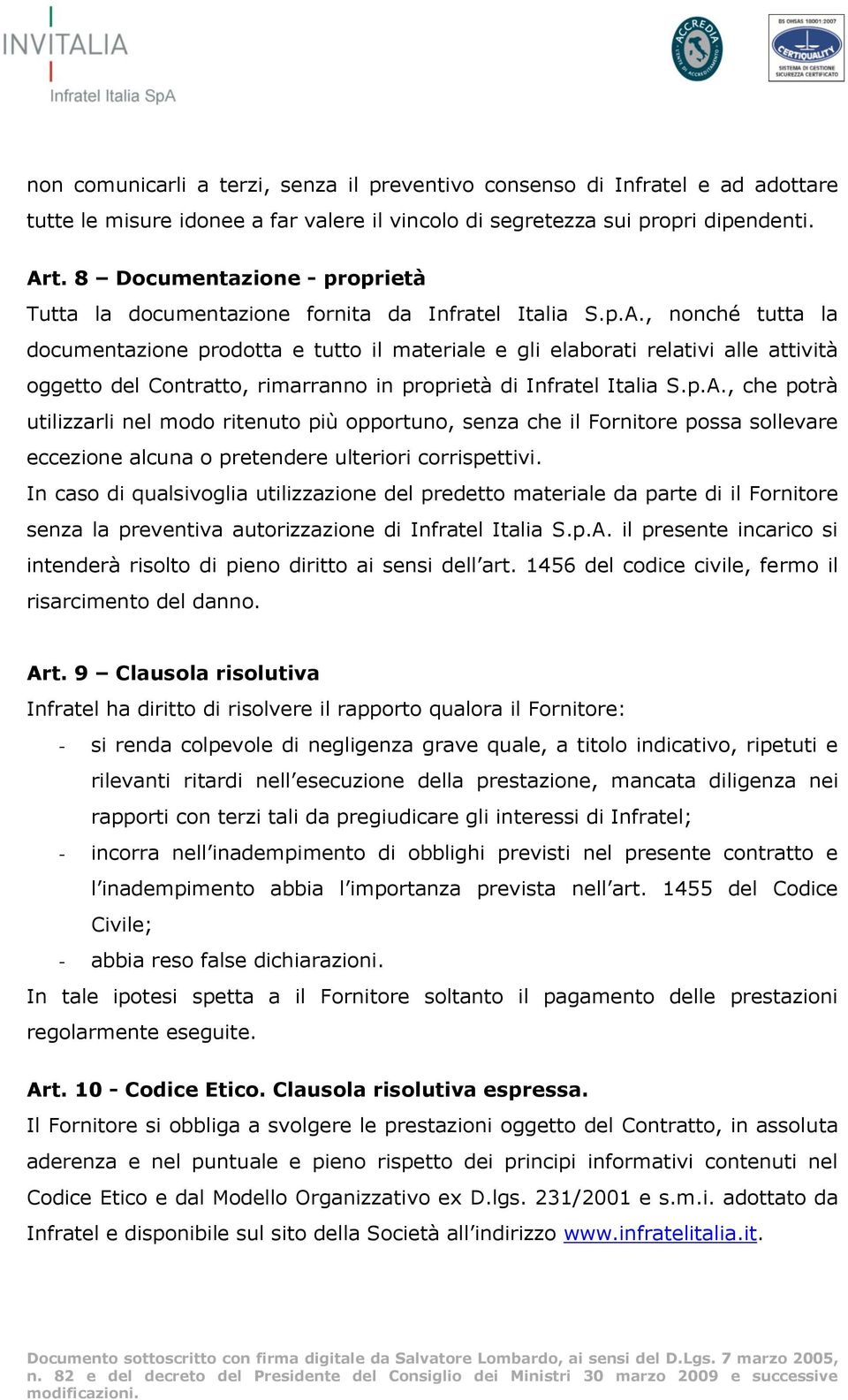 , nonché tutta la documentazione prodotta e tutto il materiale e gli elaborati relativi alle attività oggetto del Contratto, rimarranno in proprietà di Infratel Italia S.p.A.