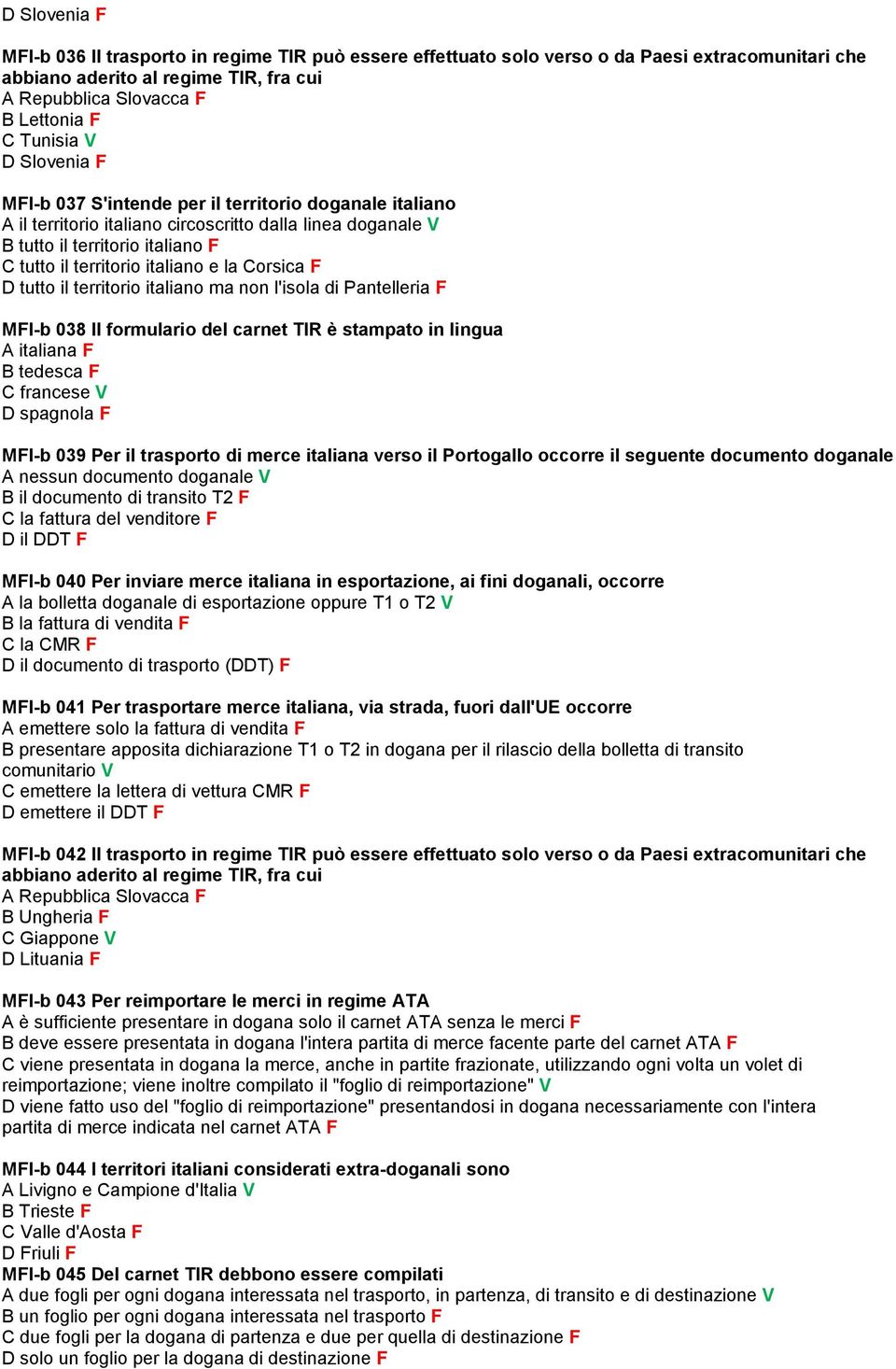 formulario del carnet TIR è stampato in lingua A italiana F B tedesca F C francese V D spagnola F MFI-b 039 Per il trasporto di merce italiana verso il Portogallo occorre il seguente documento