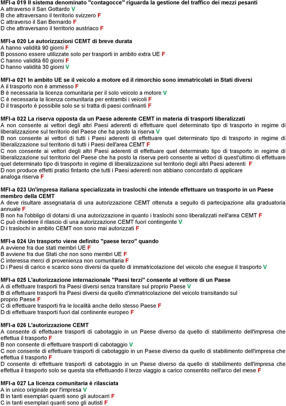 F C hanno validità 60 giorni F D hanno validità 30 giorni V MFI-a 021 In ambito UE se il veicolo a motore ed il rimorchio sono immatricolati in Stati diversi A il trasporto non è ammesso F B è