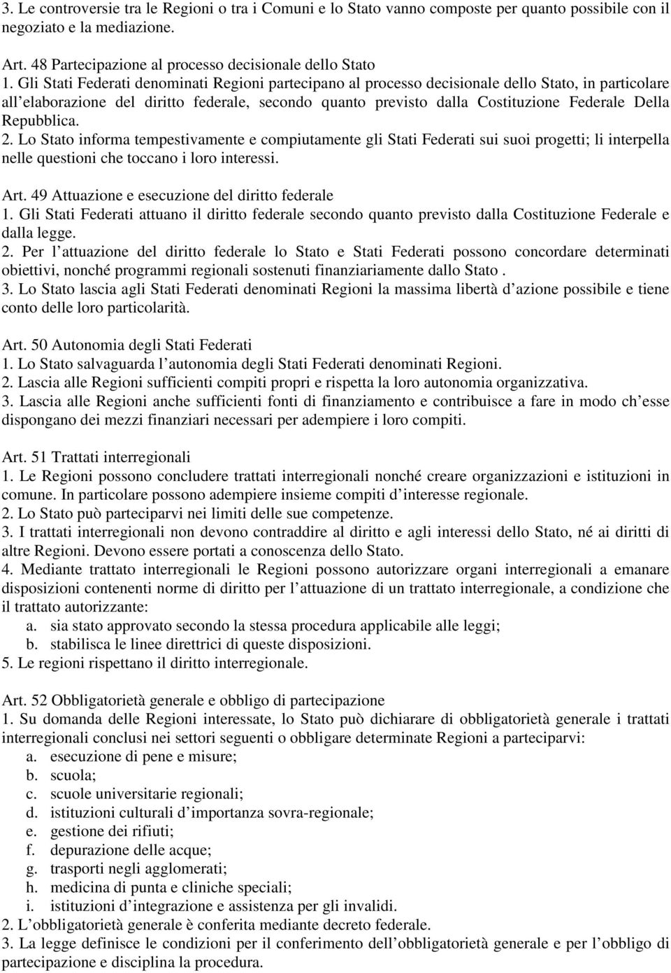 Repubblica. 2. Lo Stato informa tempestivamente e compiutamente gli Stati Federati sui suoi progetti; li interpella nelle questioni che toccano i loro interessi. Art.