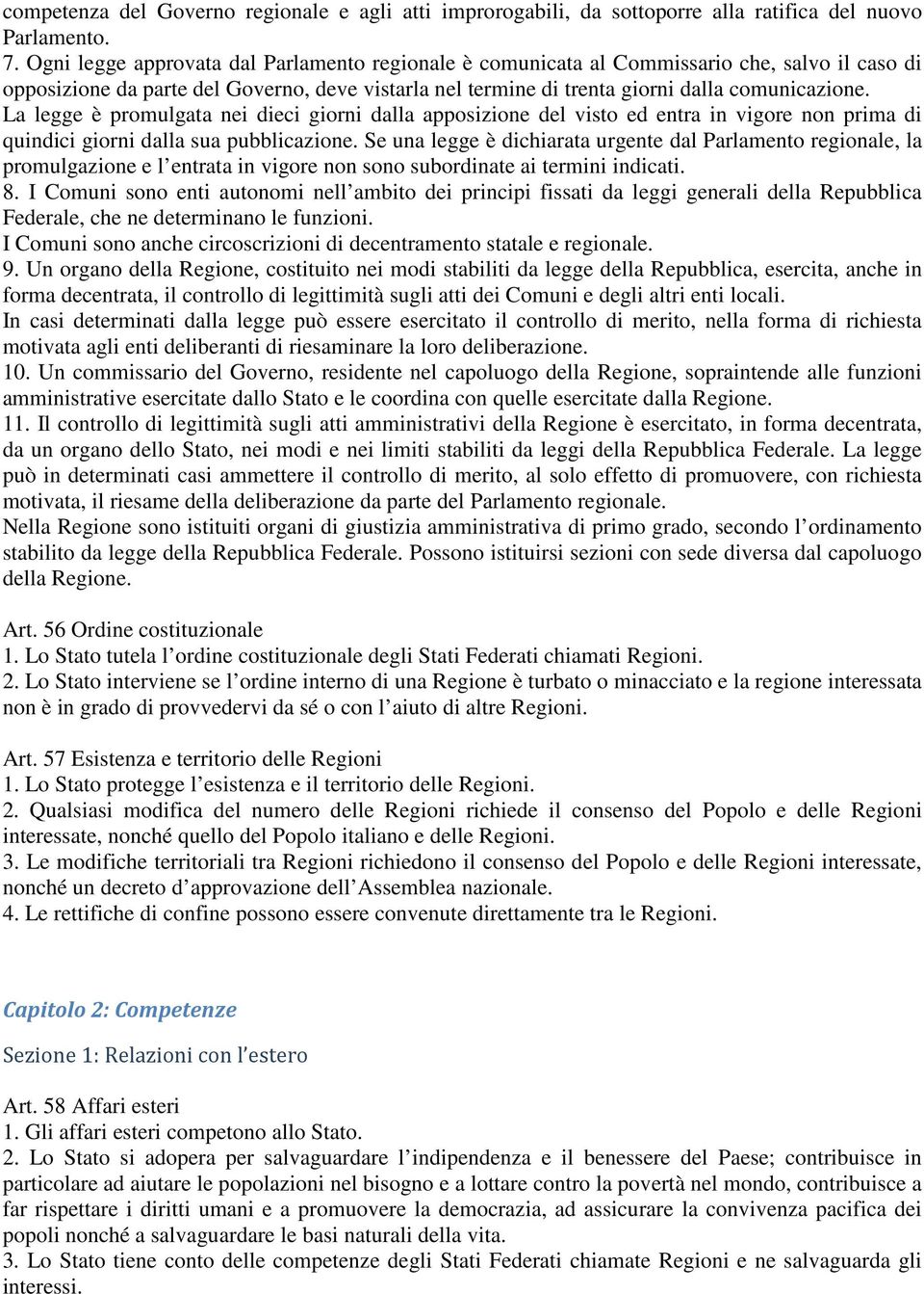 La legge è promulgata nei dieci giorni dalla apposizione del visto ed entra in vigore non prima di quindici giorni dalla sua pubblicazione.