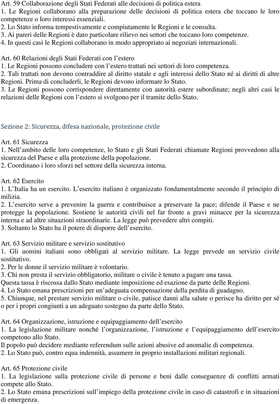 Lo Stato informa tempestivamente e compiutamente le Regioni e le consulta. 3. Ai pareri delle Regioni è dato particolare rilievo nei settori che toccano loro competenze. 4.