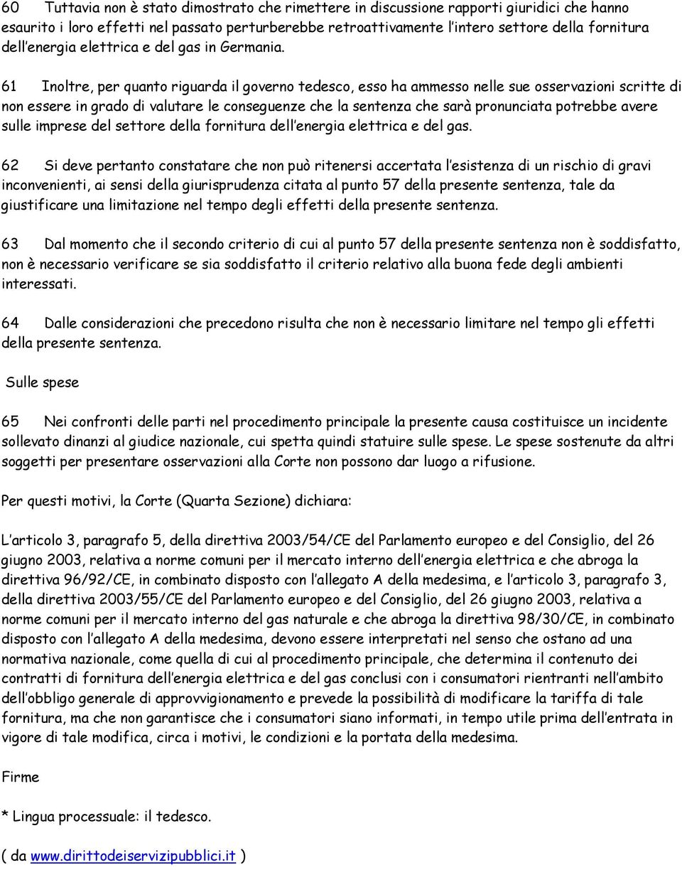 61 Inoltre, per quanto riguarda il governo tedesco, esso ha ammesso nelle sue osservazioni scritte di non essere in grado di valutare le conseguenze che la sentenza che sarà pronunciata potrebbe