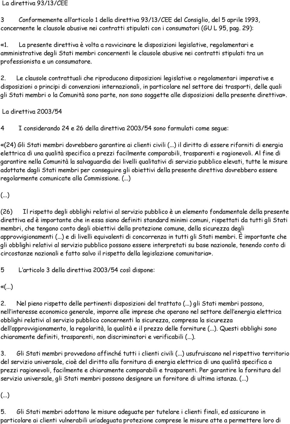 La presente direttiva è volta a ravvicinare le disposizioni legislative, regolamentari e amministrative degli Stati membri concernenti le clausole abusive nei contratti stipulati tra un