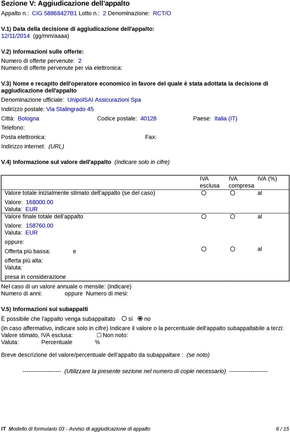 3) Nome e recapito dell'operatore economico in favore del que è stata adottata la decisione di aggiudicazione dell'appto Denominazione ufficie: UnipolSAI Assicurazioni Spa Indirizzo poste: Via