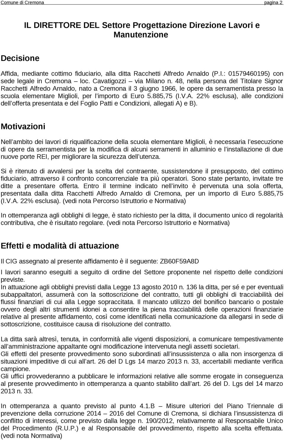 48, nella persona del Titolare Signor Racchetti Alfredo Arnaldo, nato a Cremona il 3 giugno 1966, le opere da serramentista presso la scuola elementare Miglioli, per l importo di Euro 5.885,75 (I.V.A. 22% esclusa), alle condizioni dell offerta presentata e del Foglio Patti e Condizioni, allegati A) e B).