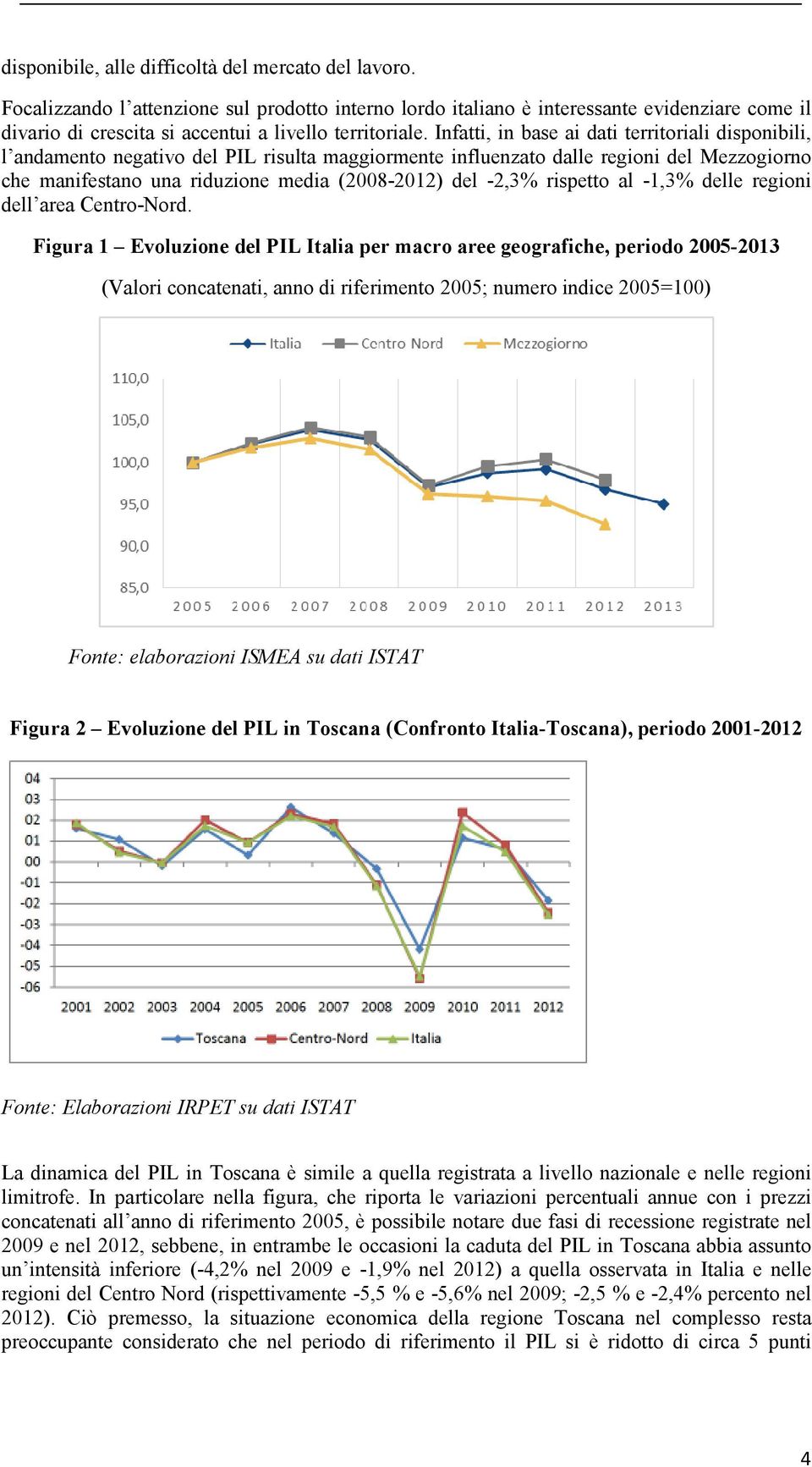 Infatti, in base ai dati territoriali disponibili, l andamento negativo del PIL risulta maggiormente influenzato dalle regioni del Mezzogiorno che manifestano una riduzione media (2008-2012) del