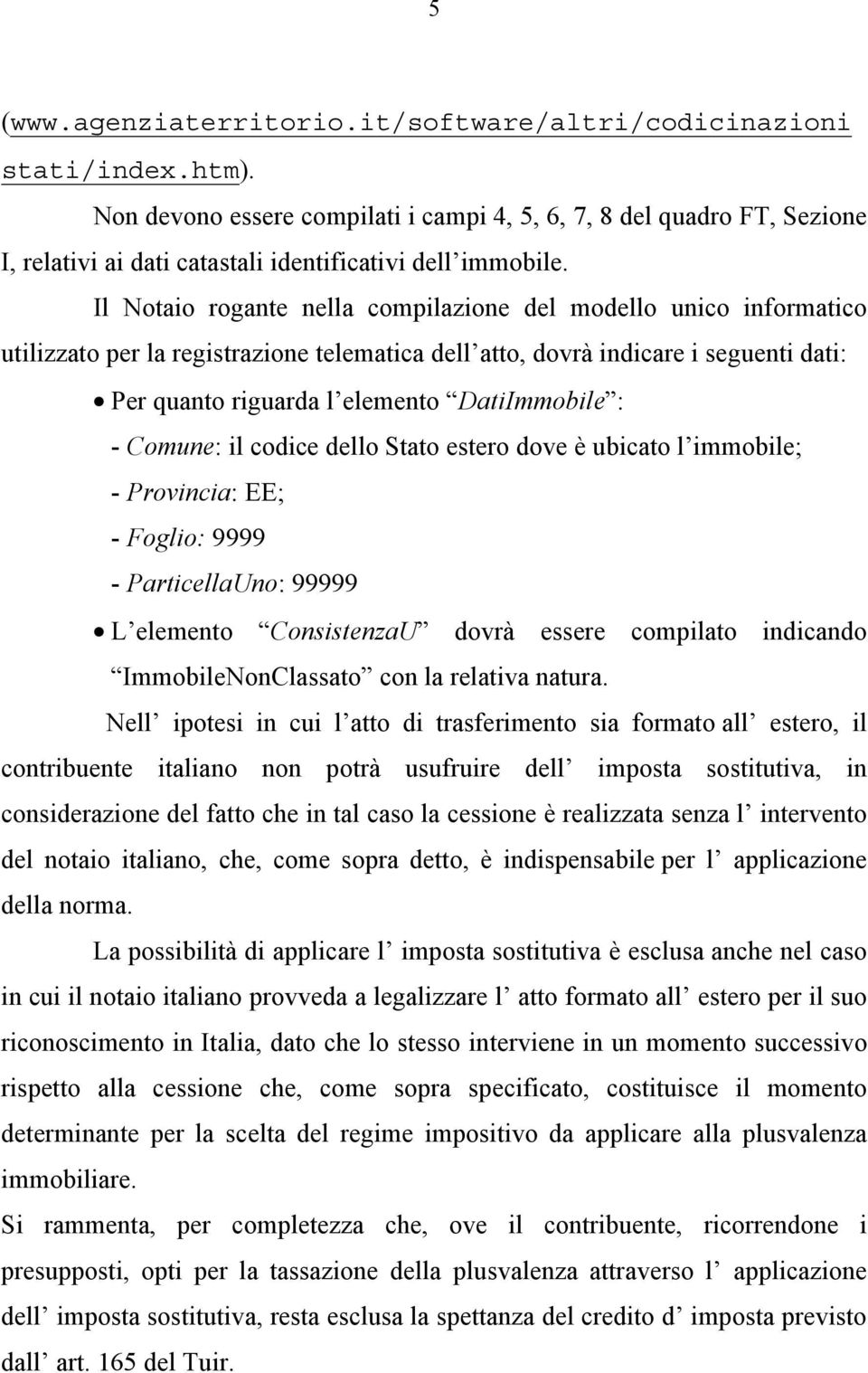 Il Notaio rogante nella compilazione del modello unico informatico utilizzato per la registrazione telematica dell atto, dovrà indicare i seguenti dati: Per quanto riguarda l elemento DatiImmobile :