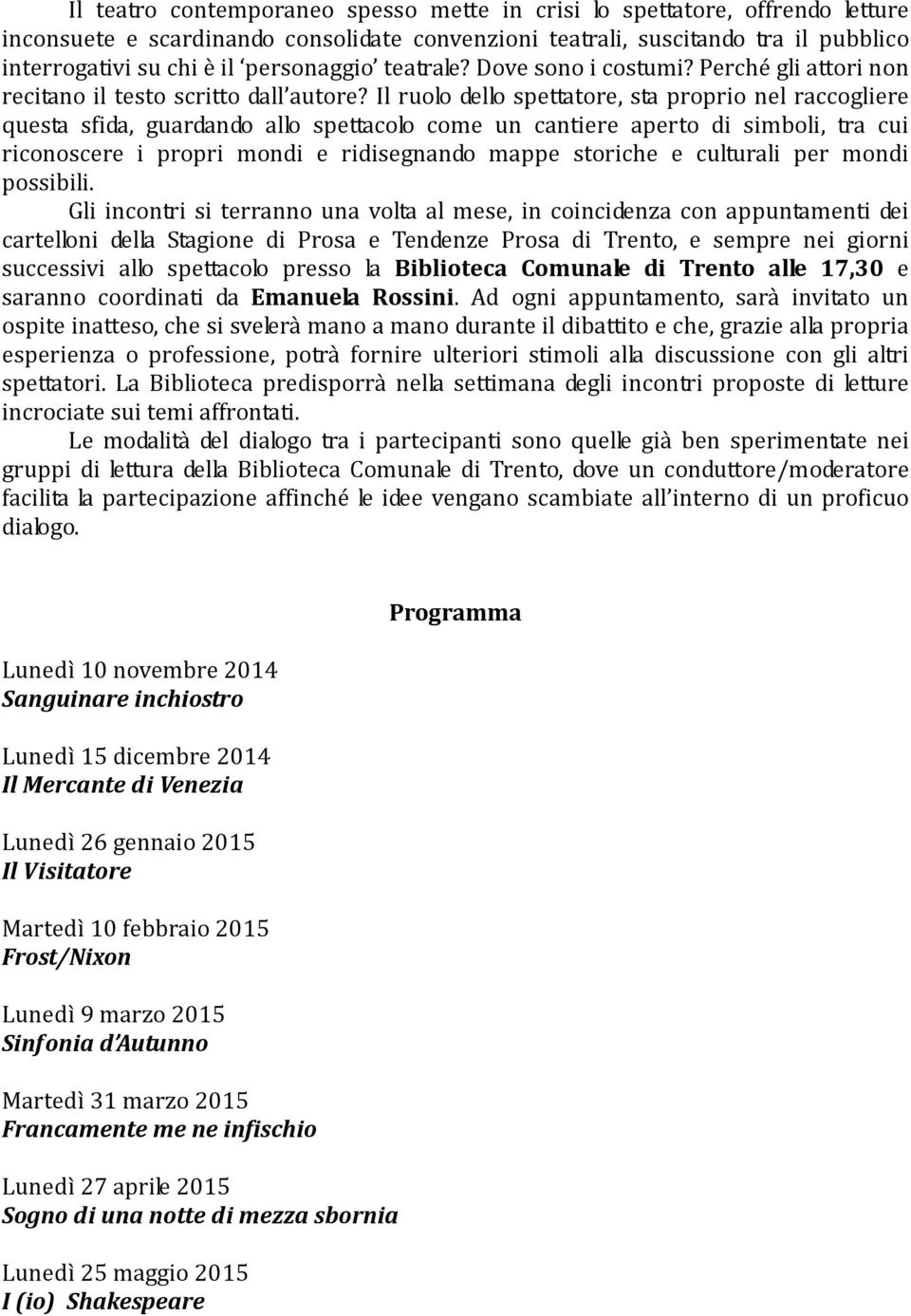 Il ruolo dello spettatore, sta proprio nel raccogliere questa sfida, guardando allo spettacolo come un cantiere aperto di simboli, tra cui riconoscere i propri mondi e ridisegnando mappe storiche e