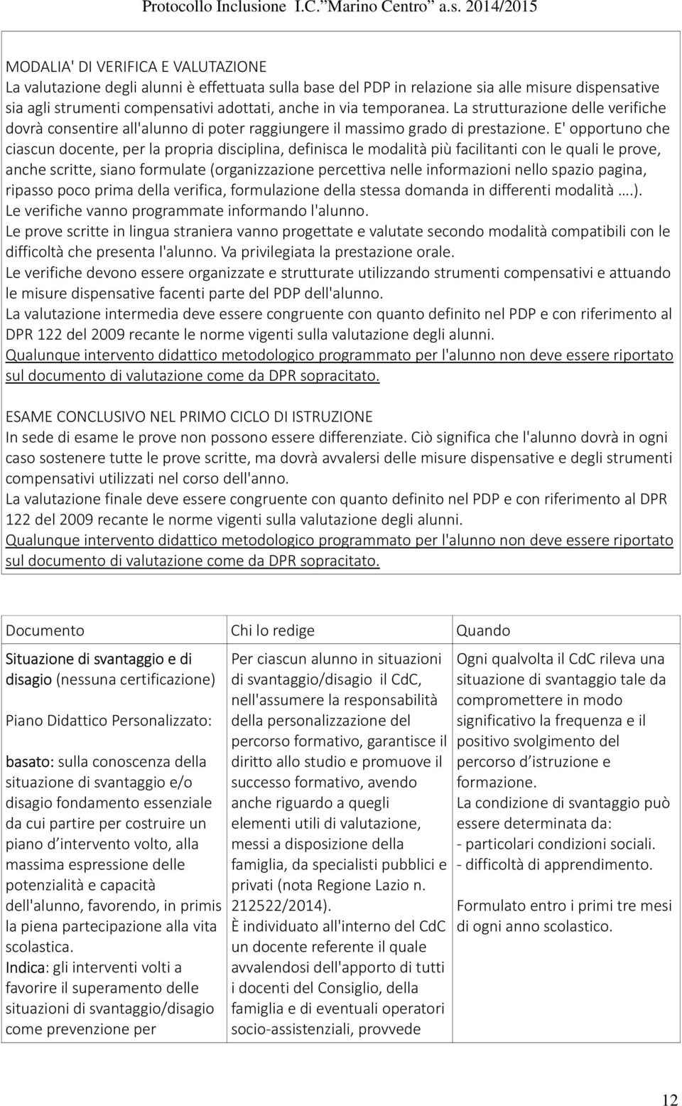 E' opportuno che ciascun docente, per la propria disciplina, definisca le modalità più facilitanti con le quali le prove, anche scritte, siano formulate (organizzazione percettiva nelle informazioni