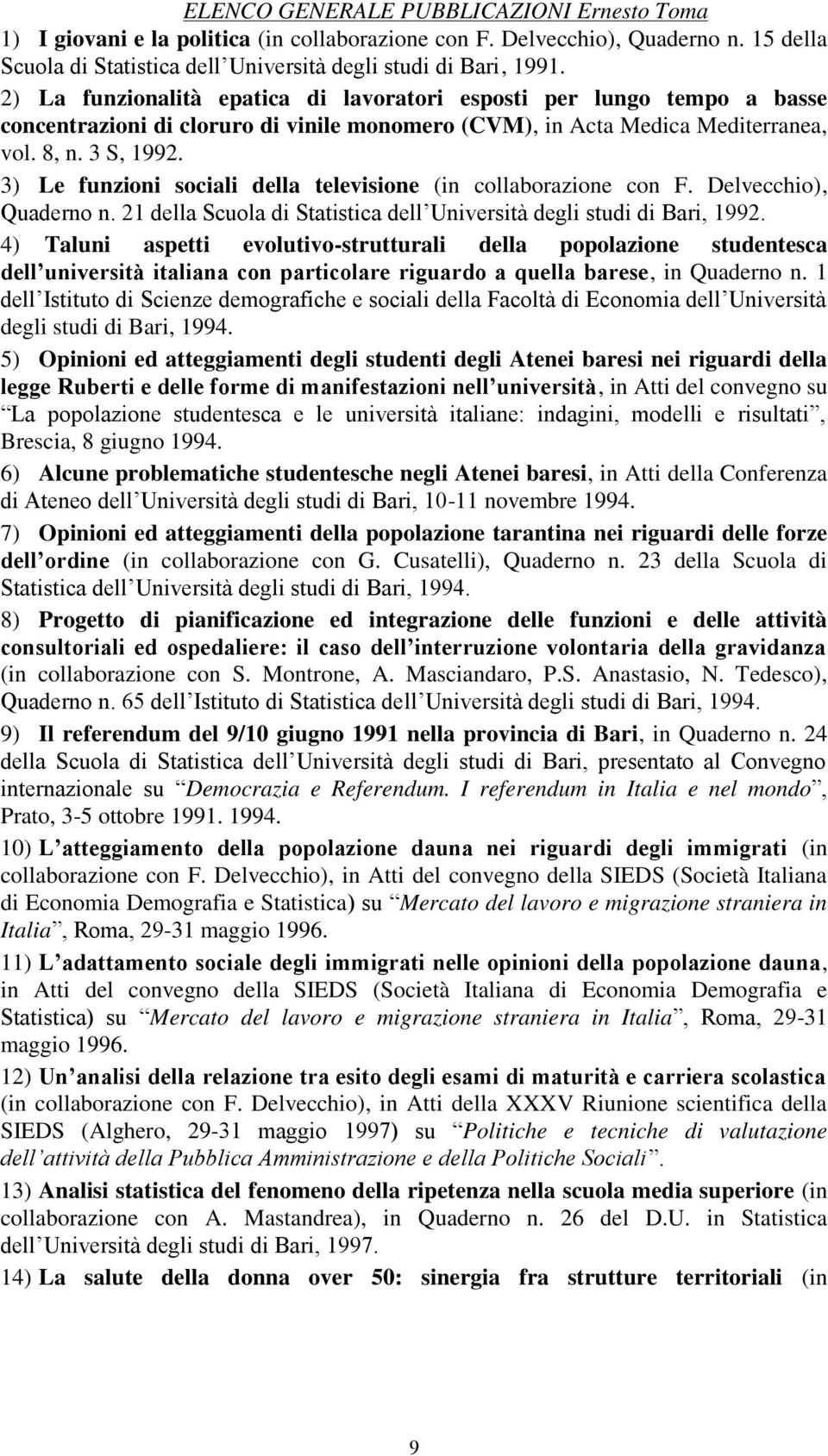 3) Le funzioni sociali della televisione (in collaborazione con F. Delvecchio), Quaderno n. 21 della Scuola di Statistica dell Università degli studi di Bari, 1992.