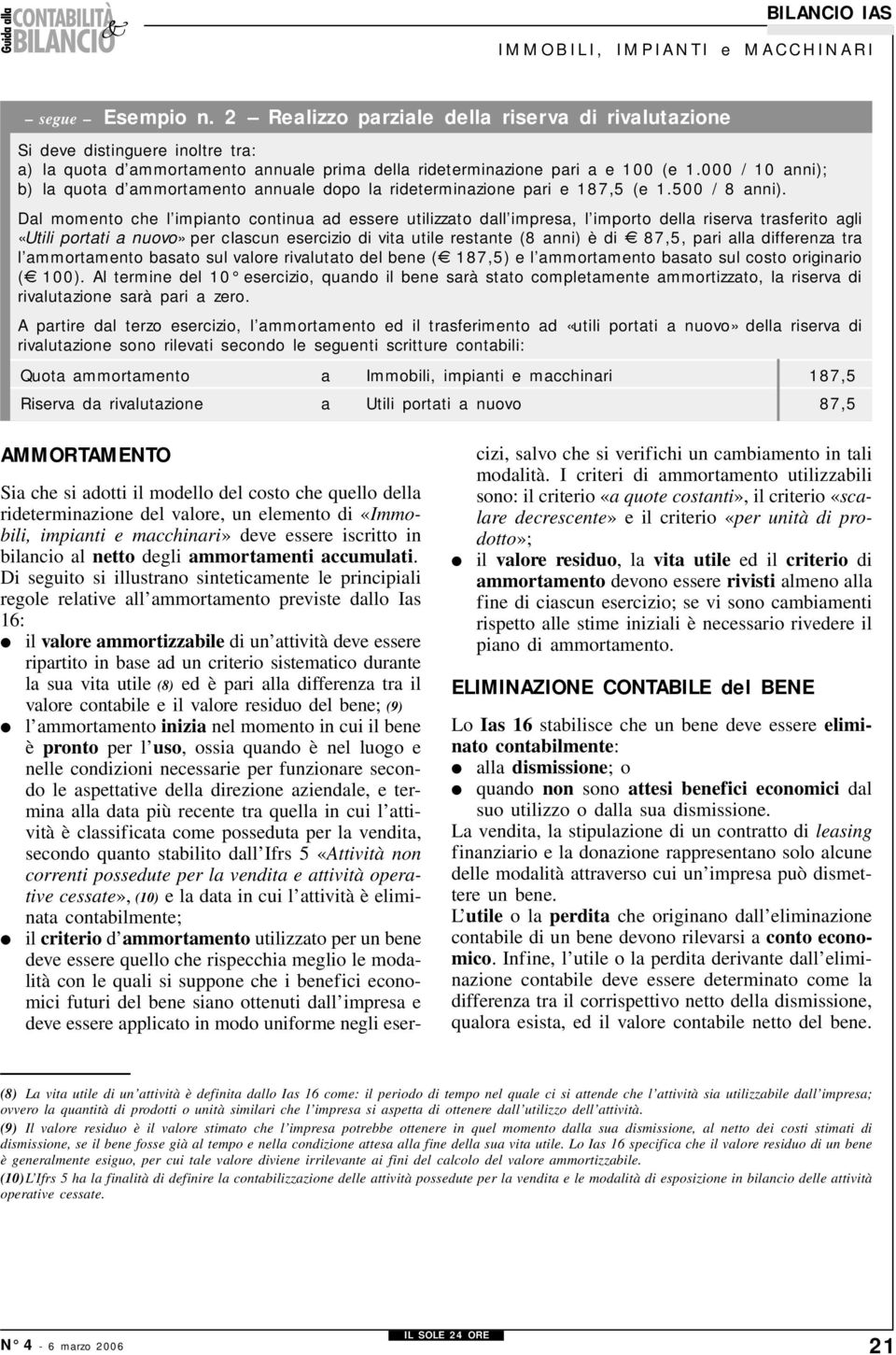 Dal momento che l impianto continua ad essere utilizzato dall impresa, l importo della riserva trasferito agli «Utili portati a nuovo» per ciascun esercizio di vita utile restante (8 anni) è di 87,5,