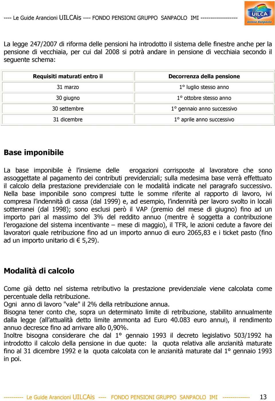 Base imponibile La base imponibile è l insieme delle erogazioni corrisposte al lavoratore che sono assoggettate al pagamento dei contributi previdenziali; sulla medesima base verrà effettuato il