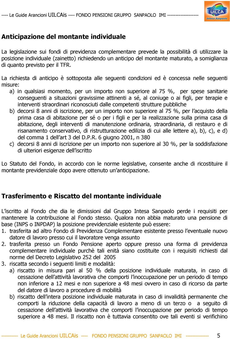 La richiesta di anticipo è sottoposta alle seguenti condizioni ed è concessa nelle seguenti misure: a) in qualsiasi momento, per un importo non superiore al 75 %, per spese sanitarie conseguenti a