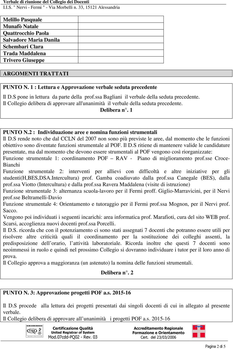 Il Collegio delibera di approvare all'unanimità il verbale della seduta precedente. Delibera n. 1 PUNTO N.2 : Individuazione aree e nomina funzioni strumentali Il D.