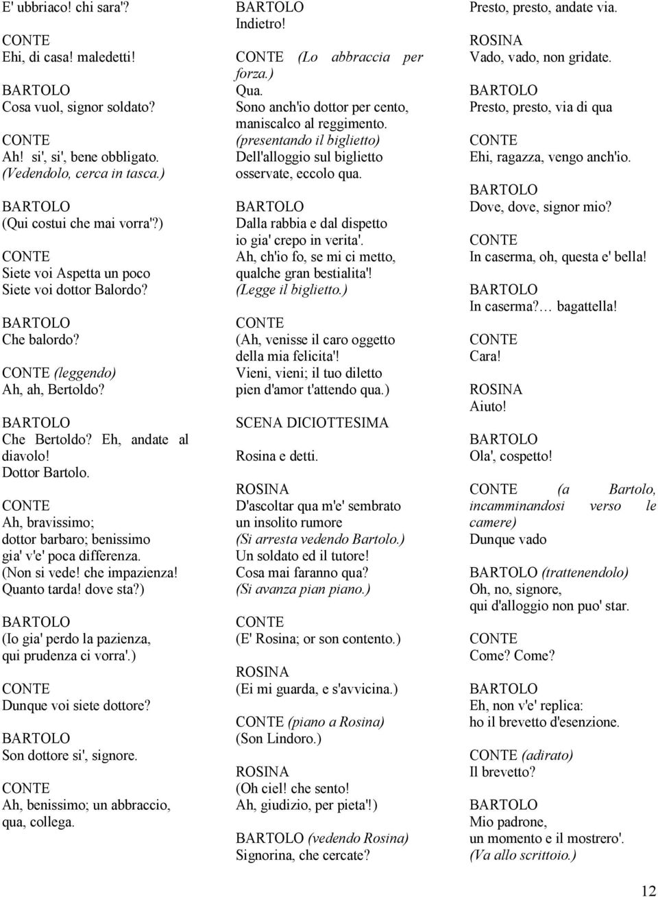 Ah, bravissimo; dottor barbaro; benissimo gia' v'e' poca differenza. (Non si vede! che impazienza! Quanto tarda! dove sta?) (Io gia' perdo la pazienza, qui prudenza ci vorra'.