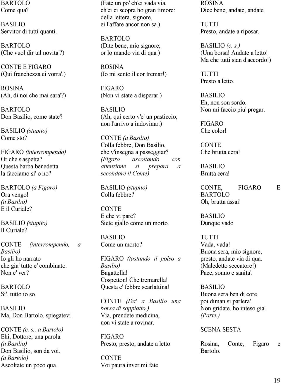 Si', tutto io so. Ma, Don Bartolo, spiegatevi (c. s., a Bartolo) Ehi, Dottore, una parola. (a Basilio) Don Basilio, son da voi. (a Bartolo) Ascoltate un poco qua.