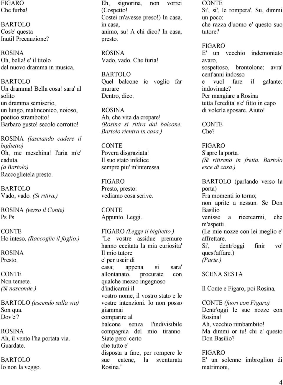 (a Bartolo) Raccoglietela presto. Vado, vado. (Si ritira.) (verso il Conte) Ps Ps Ho inteso. (Raccoglie il foglio.) Presto. Non temete. (Si nasconde.) (uscendo sulla via) Son qua. Dov'e'?