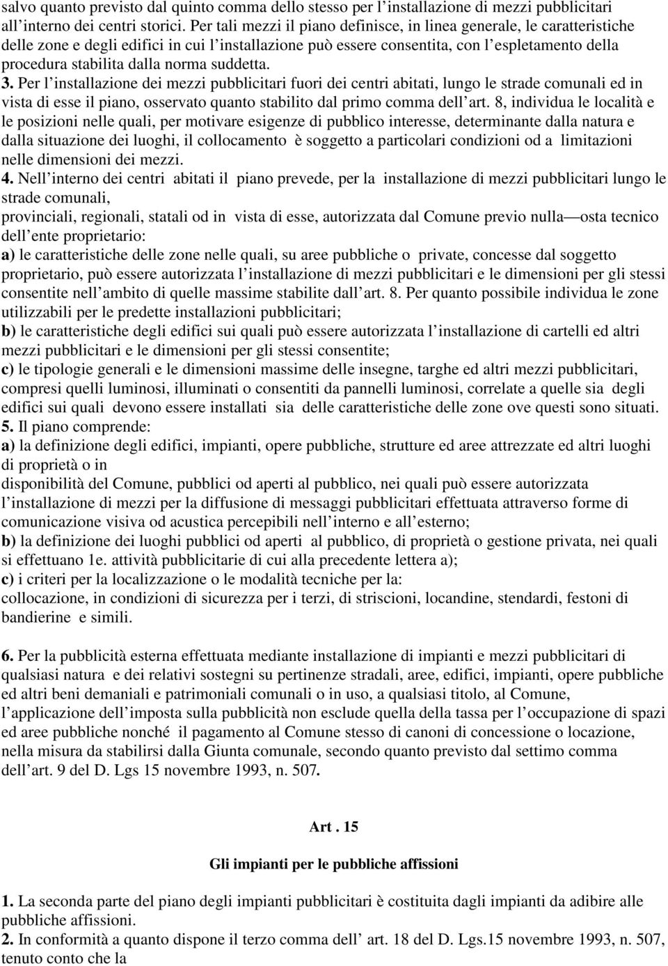 norma suddetta. 3. Per l installazione dei mezzi pubblicitari fuori dei centri abitati, lungo le strade comunali ed in vista di esse il piano, osservato quanto stabilito dal primo comma dell art.