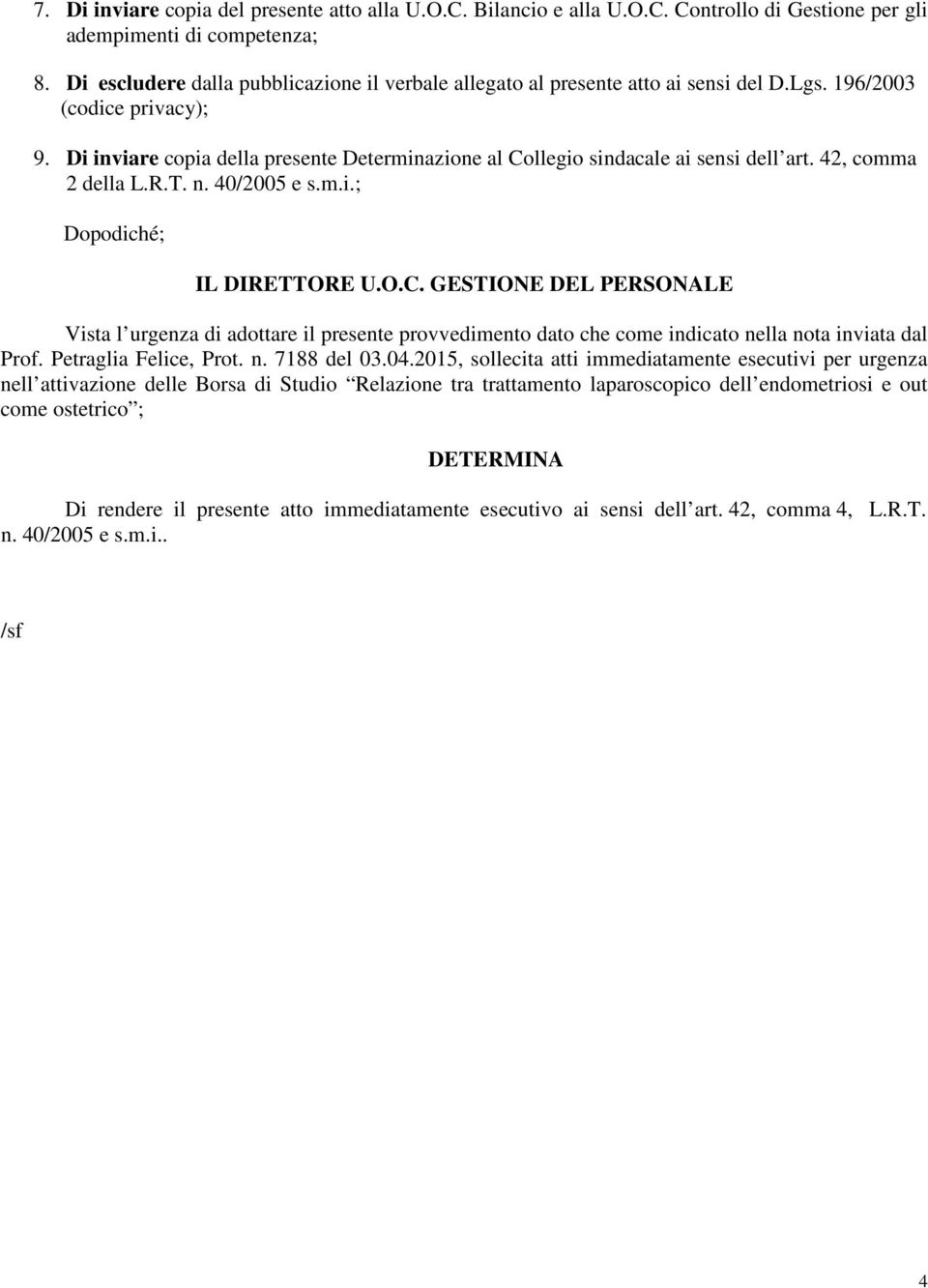 Di inviare copia della presente Determinazione al Collegio sindacale ai sensi dell art. 42, comma 2 della L.R.T. n. 40/2005 e s.m.i.; Dopodiché; IL DIRETTORE U.O.C. GESTIONE DEL PERSONALE Vista l urgenza di adottare il presente provvedimento dato che come indicato nella nota inviata dal Prof.