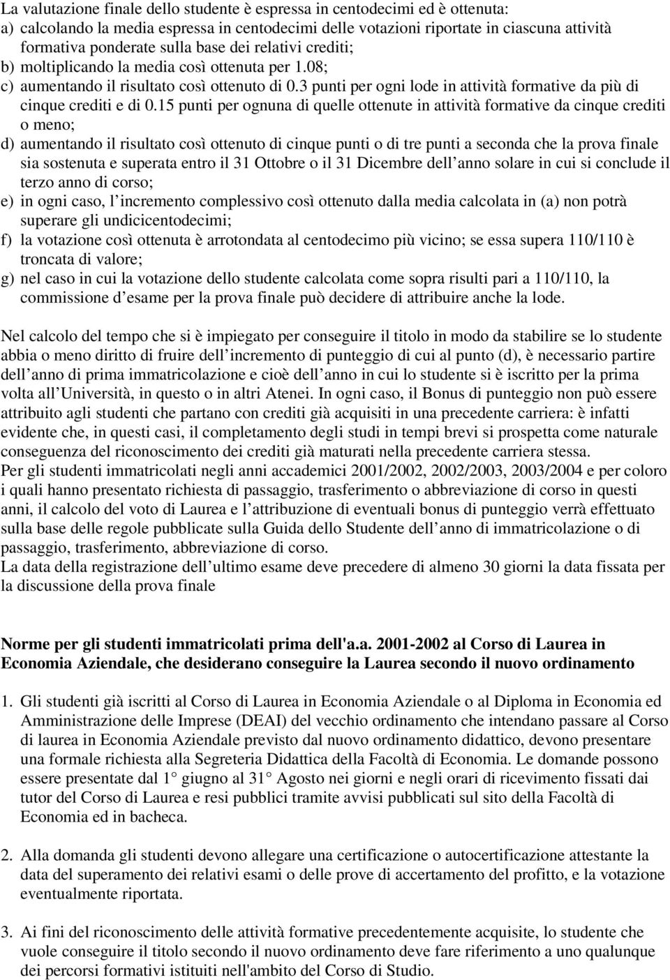 1 punti per ognuna di quelle ottenute in attività formative da cinque crediti o meno; d) aumentando il risultato così ottenuto di cinque punti o di tre punti a seconda che la prova finale sia