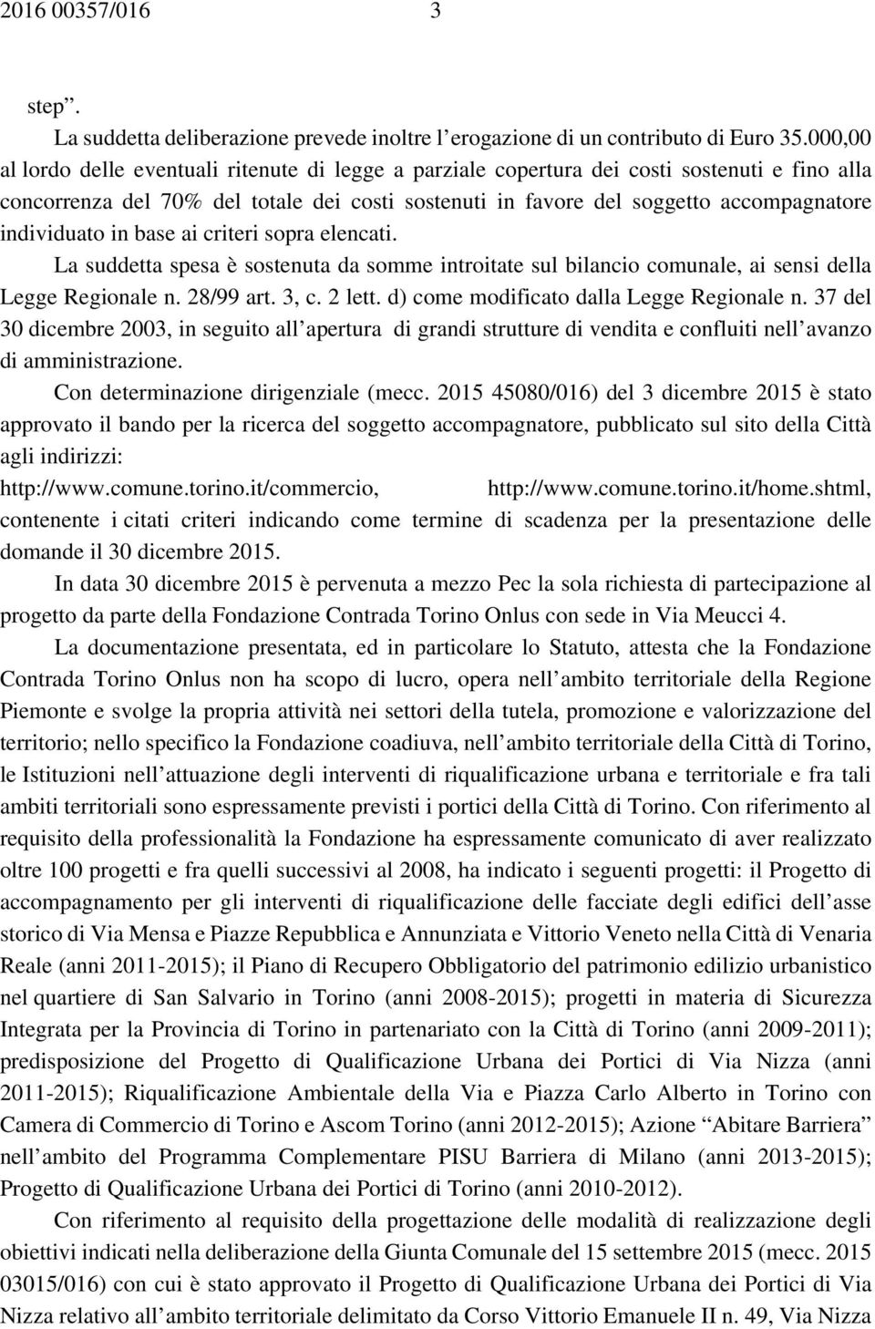 individuato in base ai criteri sopra elencati. La suddetta spesa è sostenuta da somme introitate sul bilancio comunale, ai sensi della Legge Regionale n. 28/99 art. 3, c. 2 lett.