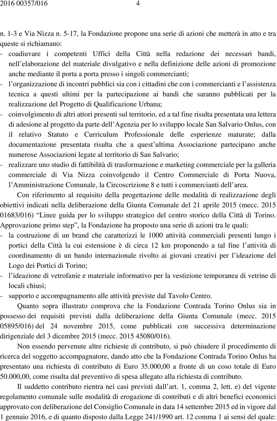 materiale divulgativo e nella definizione delle azioni di promozione anche mediante il porta a porta presso i singoli commercianti; - l organizzazione di incontri pubblici sia con i cittadini che con