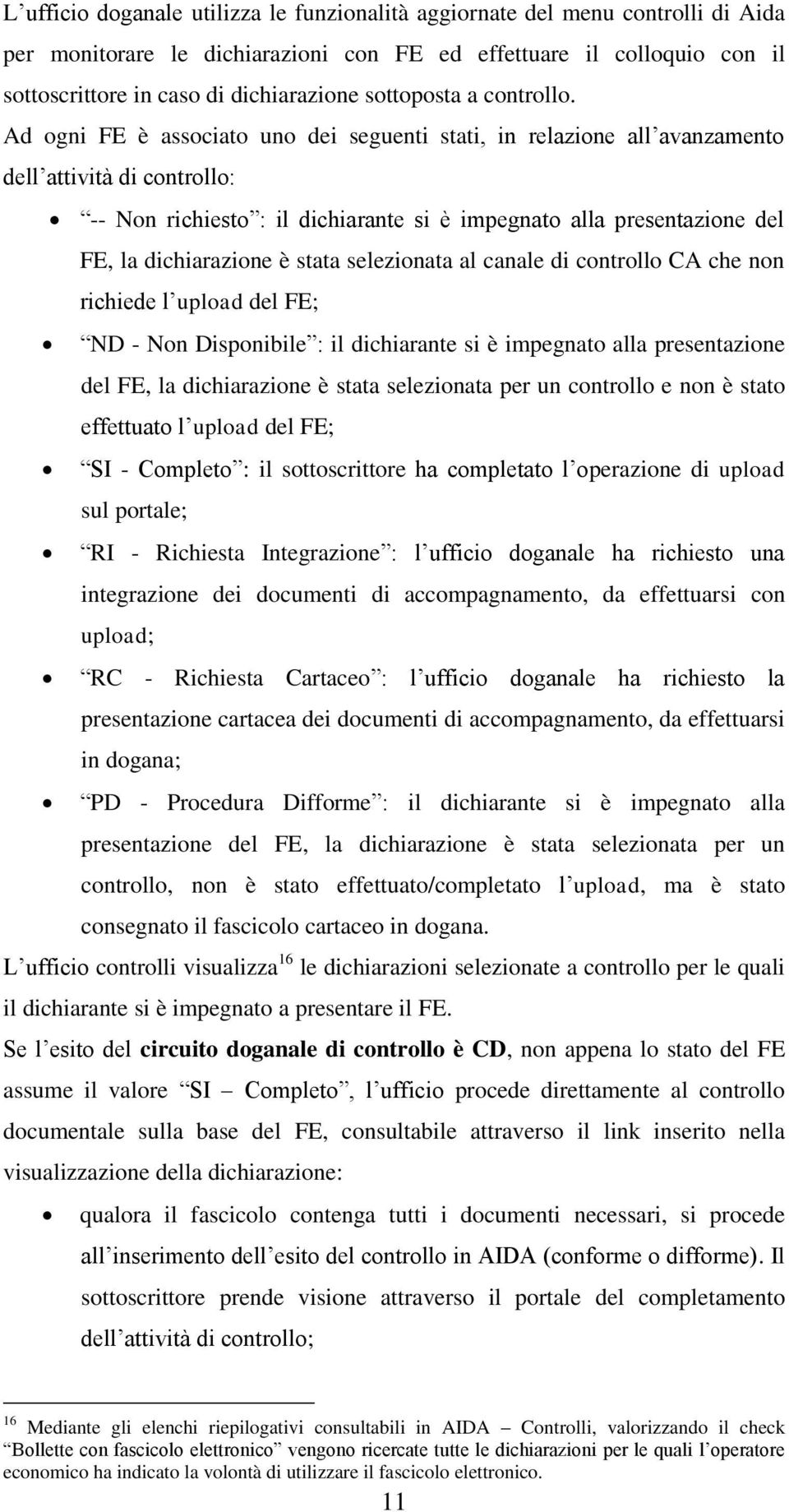 Ad ogni FE è associato uno dei seguenti stati, in relazione all avanzamento dell attività di controllo: -- Non richiesto : il dichiarante si è impegnato alla presentazione del FE, la dichiarazione è