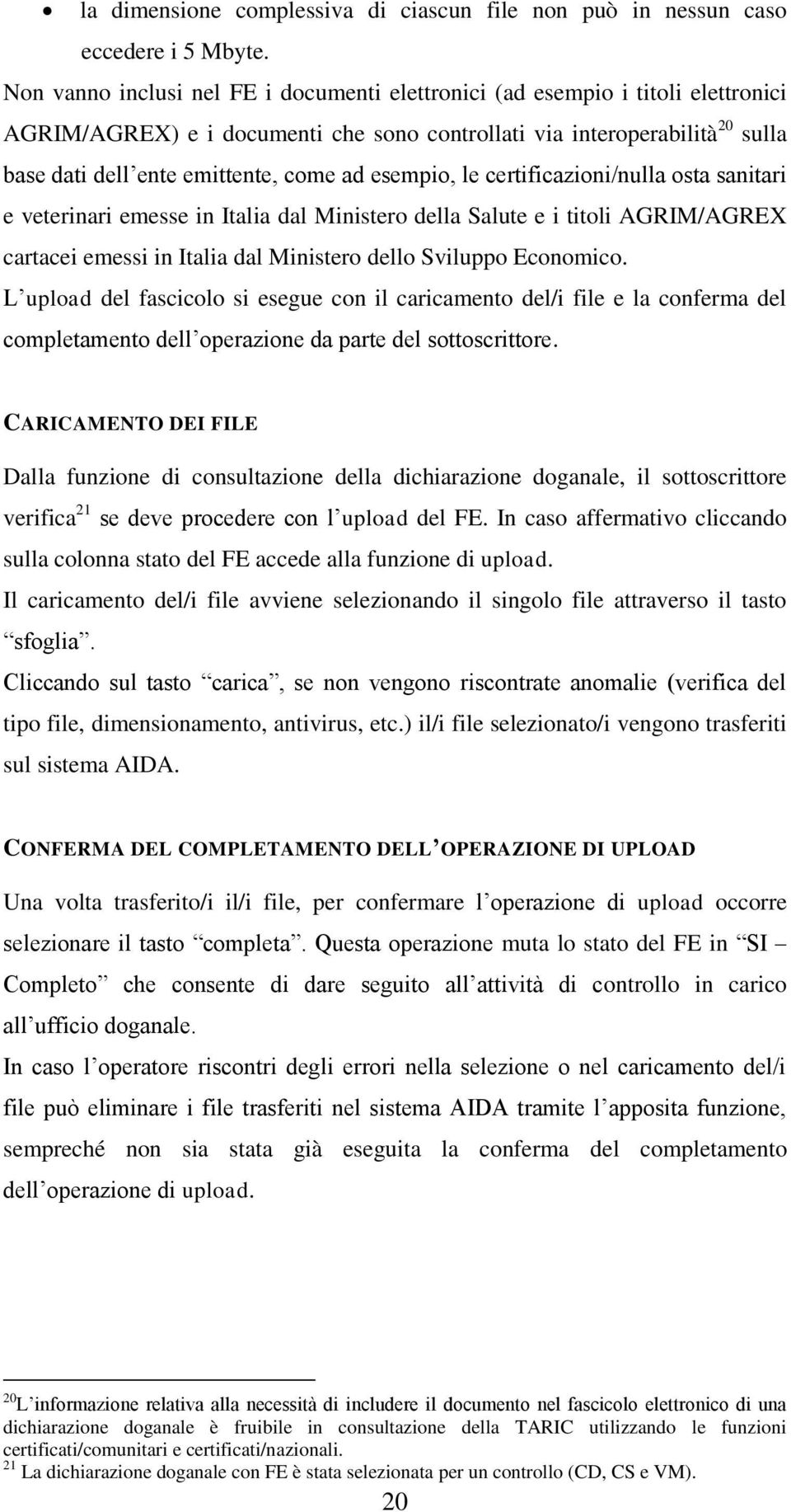 esempio, le certificazioni/nulla osta sanitari e veterinari emesse in Italia dal Ministero della Salute e i titoli AGRIM/AGREX cartacei emessi in Italia dal Ministero dello Sviluppo Economico.