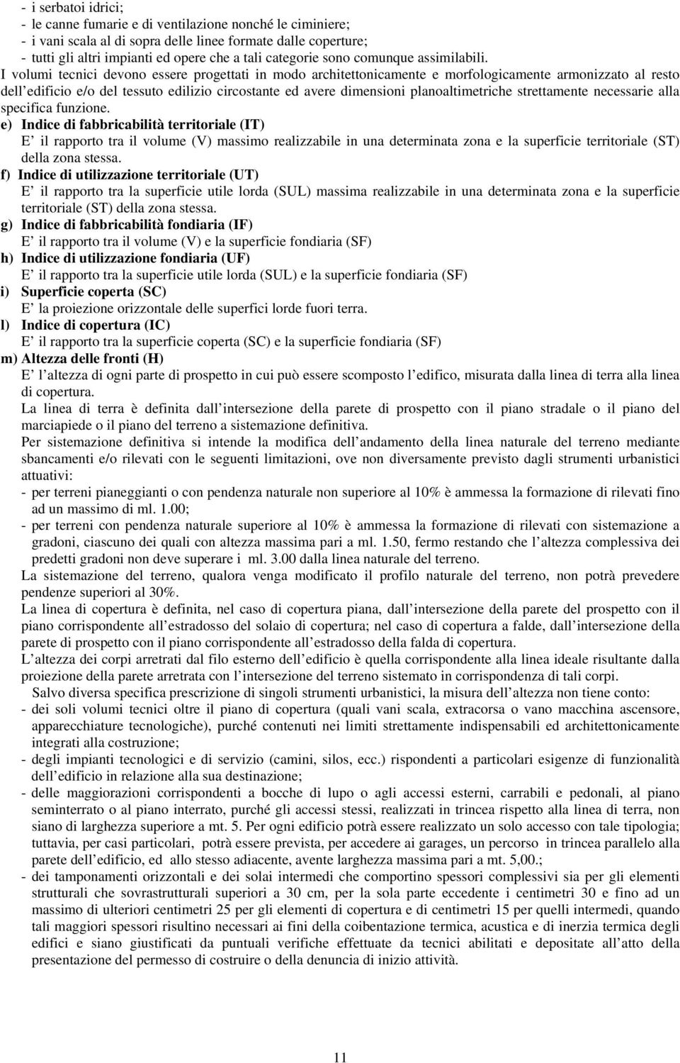 I volumi tecnici devono essere progettati in modo architettonicamente e morfologicamente armonizzato al resto dell edificio e/o del tessuto edilizio circostante ed avere dimensioni planoaltimetriche