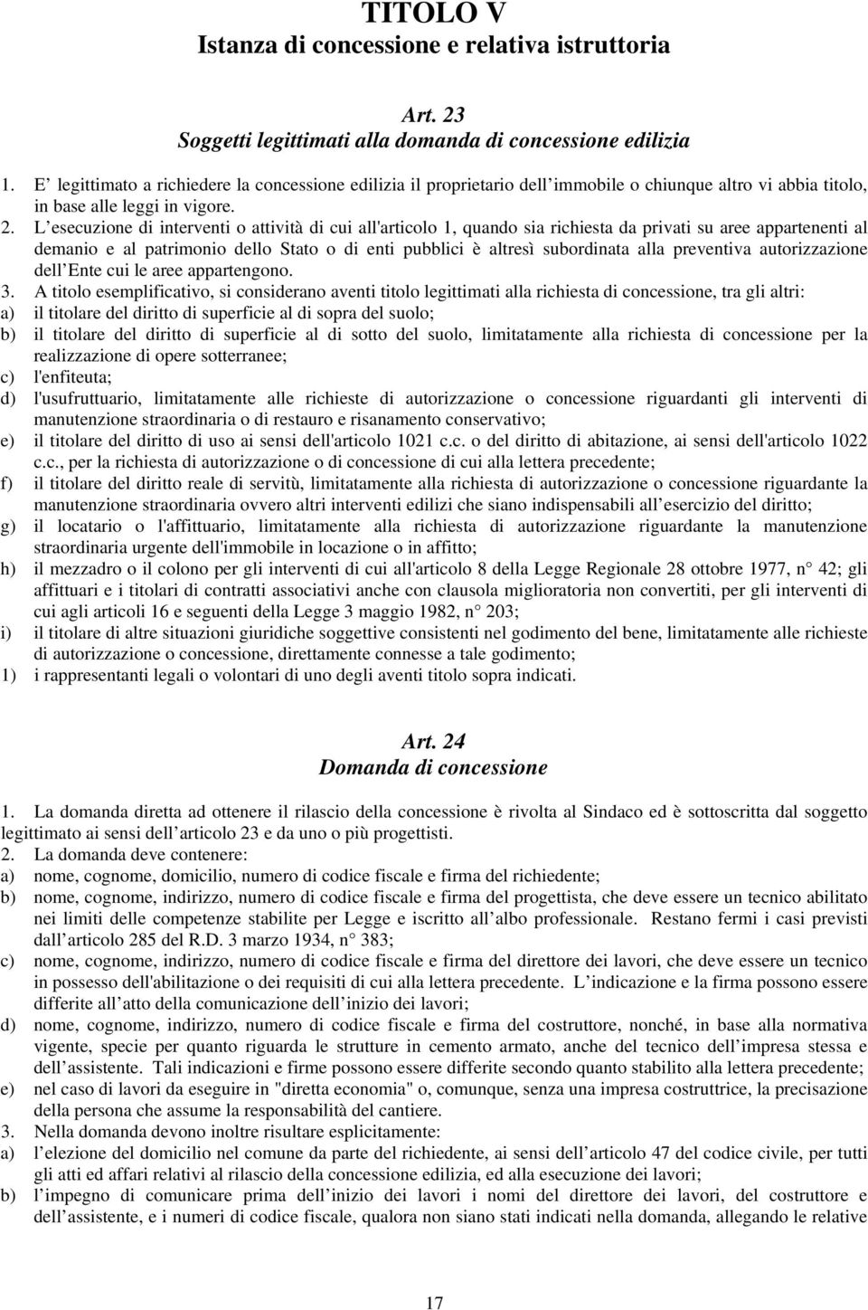 L esecuzione di interventi o attività di cui all'articolo 1, quando sia richiesta da privati su aree appartenenti al demanio e al patrimonio dello Stato o di enti pubblici è altresì subordinata alla