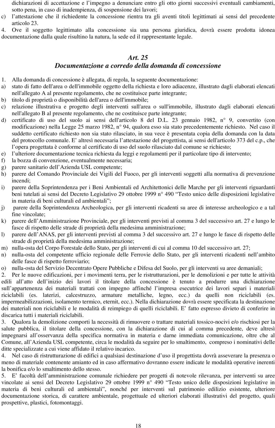 Ove il soggetto legittimato alla concessione sia una persona giuridica, dovrà essere prodotta idonea documentazione dalla quale risultino la natura, la sede ed il rappresentante legale. Art.