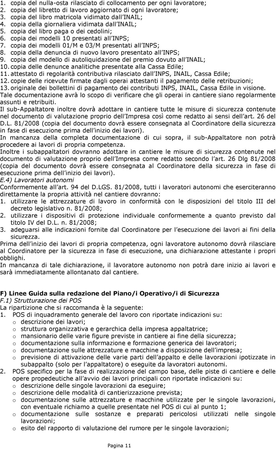 copia della denuncia di nuovo lavoro presentato all INPS; 9. copia del modello di autoliquidazione del premio dovuto all INAIL; 10. copia delle denunce analitiche presentate alla Cassa Edile; 11.