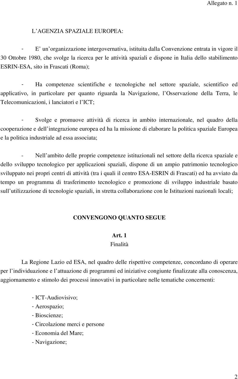 Navigazione, l Osservazione della Terra, le Telecomunicazioni, i lanciatori e l ICT; - Svolge e promuove attività di ricerca in ambito internazionale, nel quadro della cooperazione e dell