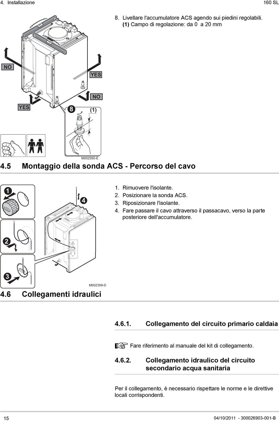 2 3 M002359-D 4.6 Collegamenti idraulici 4.6.1. Collegamento del circuito primario caldaia ¼ Fare riferimento al manuale del kit di collegamento. 4.6.2. Collegamento idraulico del circuito secondario acqua sanitaria Per il collegamento, è necessario rispettare le norme e le direttive locali corrispondenti.