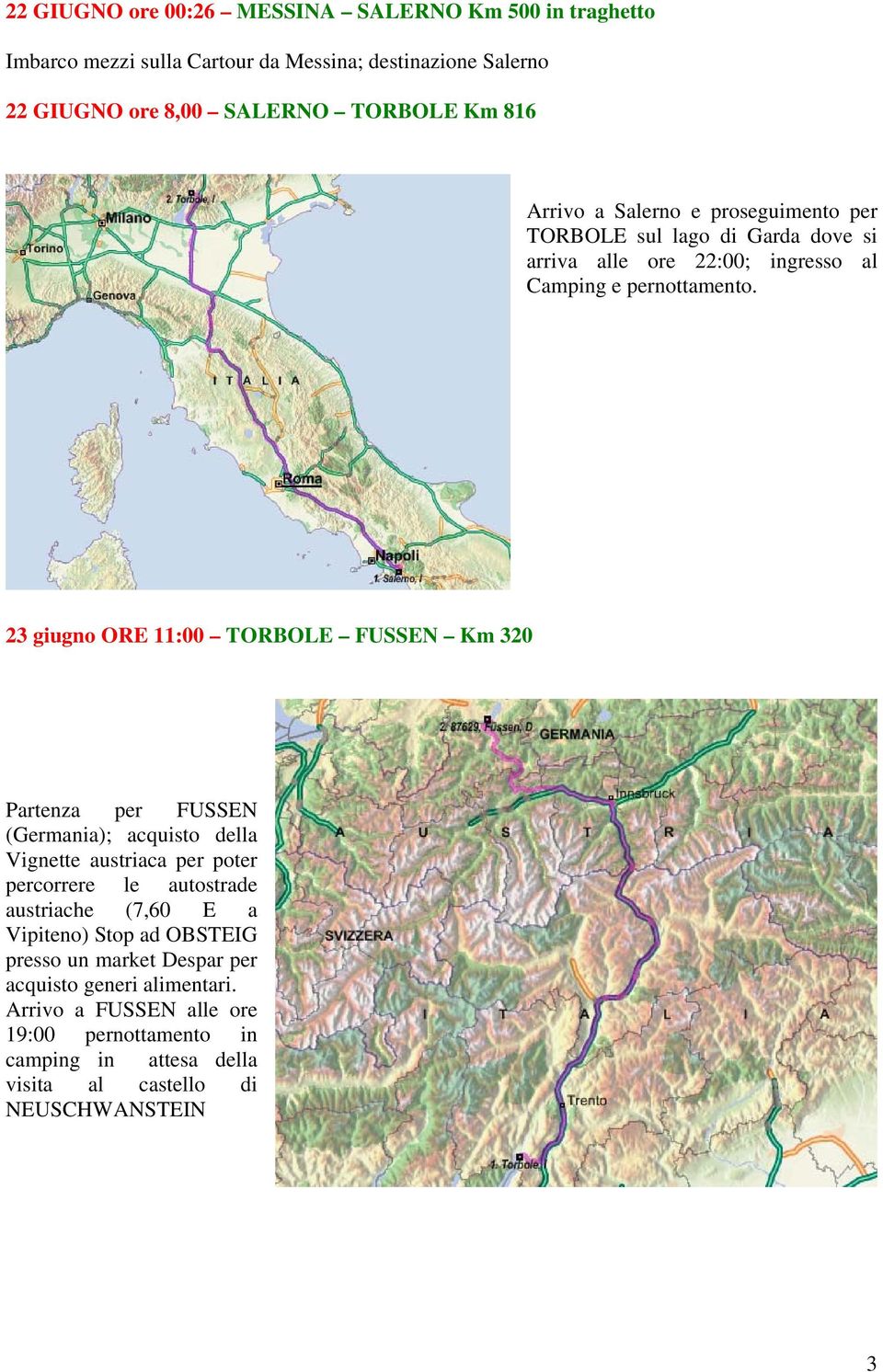 23 giugno ORE 11:00 TORBOLE FUSSEN Km 320 Partenza per FUSSEN (Germania); acquisto della Vignette austriaca per poter percorrere le autostrade austriache (7,60 E