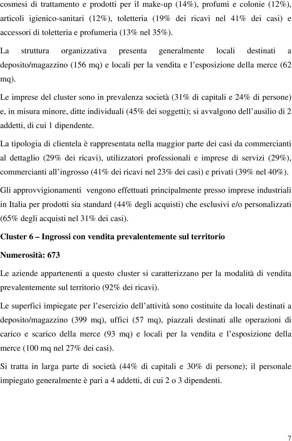 Le imprese del cluster sono in prevalenza società (31% di capitali e 24% di persone) e, in misura minore, ditte individuali (45% dei soggetti); si avvalgono dell ausilio di 2 addetti, di cui 1