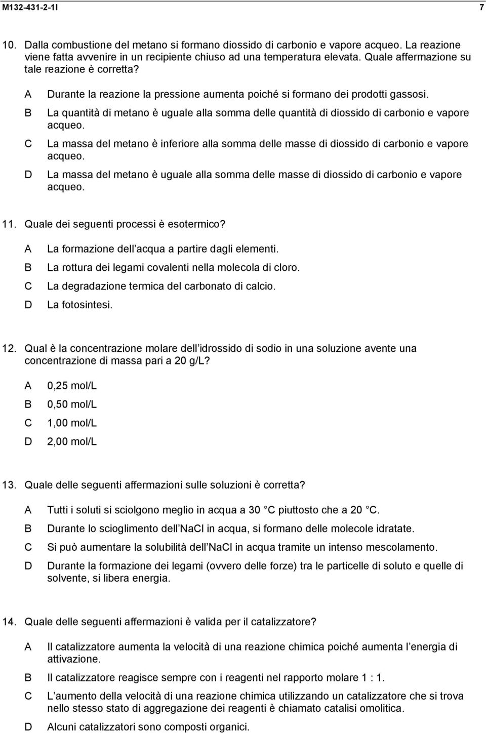 La quantità di metano è uguale alla somma delle quantità di diossido di carbonio e vapore acqueo. La massa del metano è inferiore alla somma delle masse di diossido di carbonio e vapore acqueo.