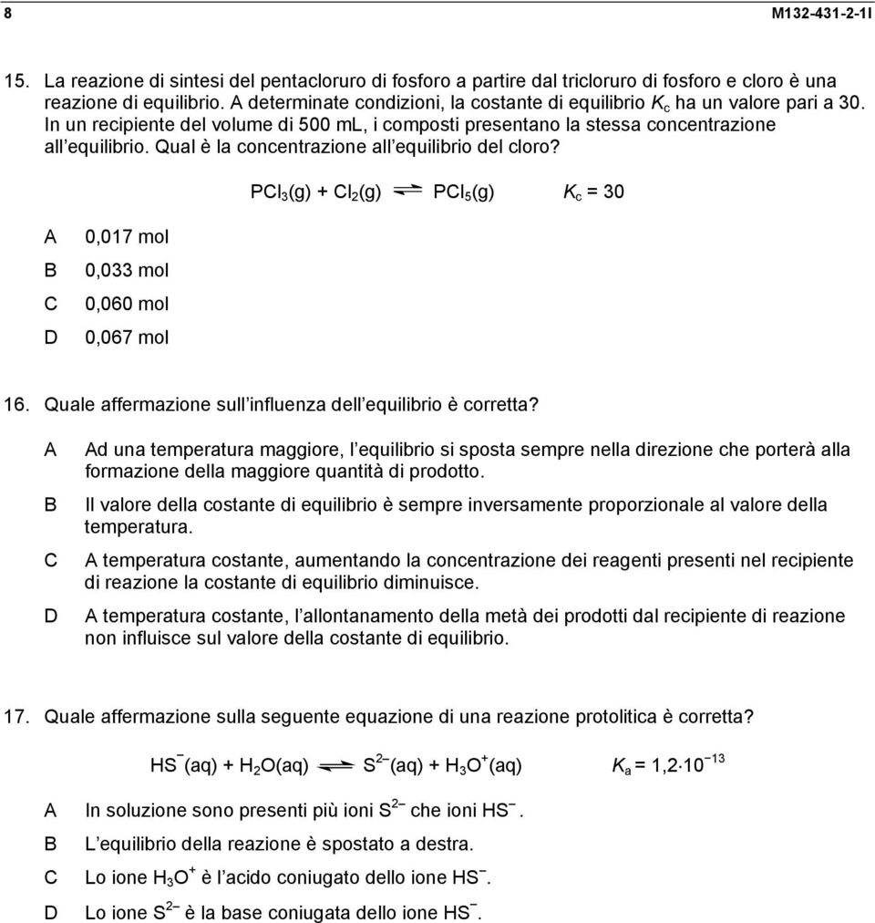 Qual è la concentrazione all equilibrio del cloro? Pl 3 (g) + l 2 (g) Pl 5 (g) K c = 30 0,017 mol 0,033 mol 0,060 mol 0,067 mol 16. Quale affermazione sull influenza dell equilibrio è corretta?