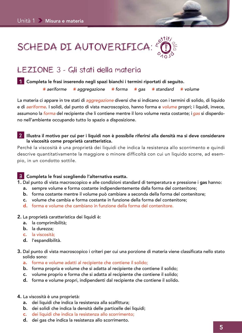 I solidi, dal punto di vista macroscopico, hanno forma e volume propri; i liquidi, invece, assumono la forma del recipiente che li contiene mentre il loro volume resta costante; i gas si disperdono